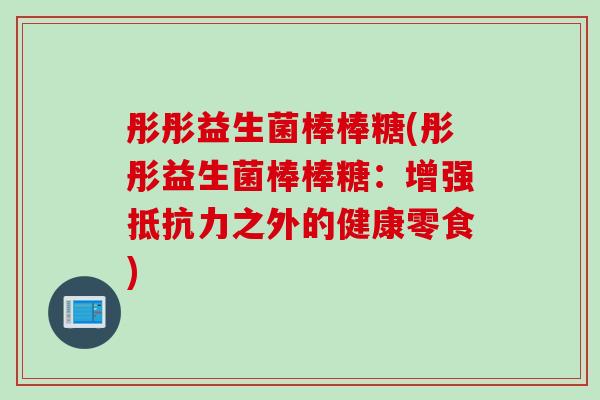 彤彤益生菌棒棒糖(彤彤益生菌棒棒糖：增强之外的健康零食)