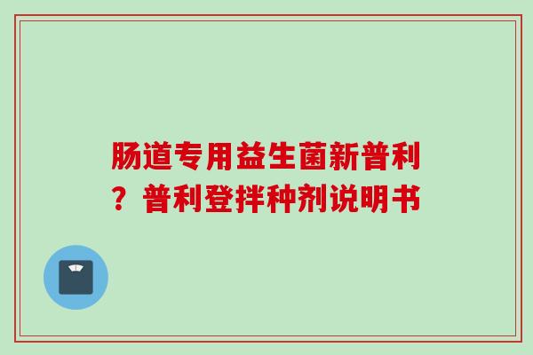 肠道专用益生菌新普利？普利登拌种剂说明书
