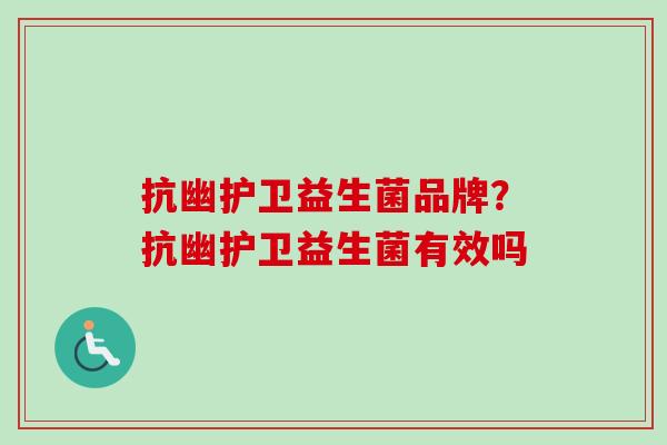 抗幽护卫益生菌品牌?抗幽护卫益生菌有效吗 抗幽护卫益生菌品牌?抗幽护卫益生菌有效吗