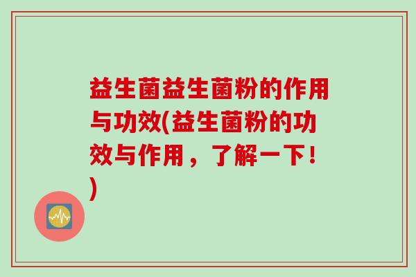 益生菌益生菌粉的作用与功效(益生菌粉的功效与作用,了解一下!) 益生菌益生菌粉的作用与功效(益生菌粉的功效与作用,了解一下!)