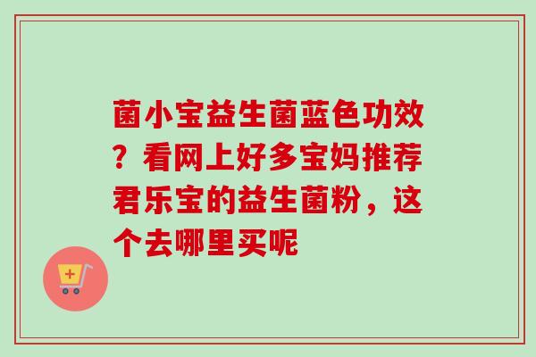 菌小宝益生菌蓝色功效？看网上好多宝妈推荐君乐宝的益生菌粉，这个去哪里买呢