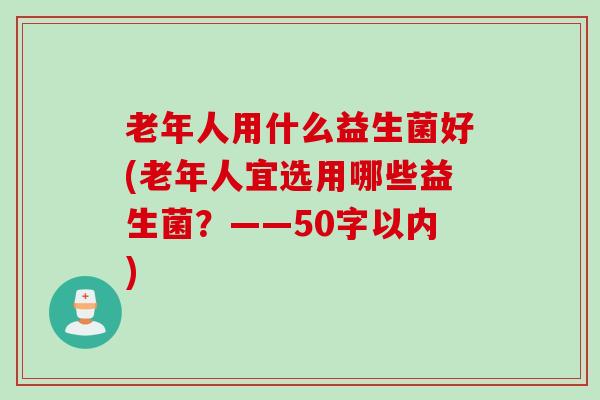 老年人用什么益生菌好(老年人宜选用哪些益生菌？——50字以内)