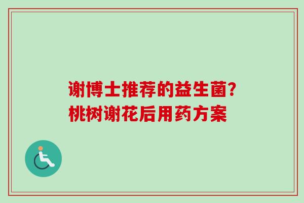 谢博士推荐的益生菌?桃树谢花后用药方案 谢博士推荐的益生菌?桃树谢花后用药方案