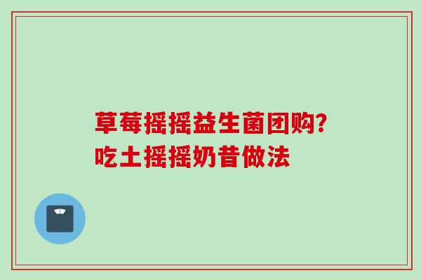 草莓摇摇益生菌团购?吃土摇摇奶昔做法 草莓摇摇益生菌团购?吃土摇摇奶昔做法