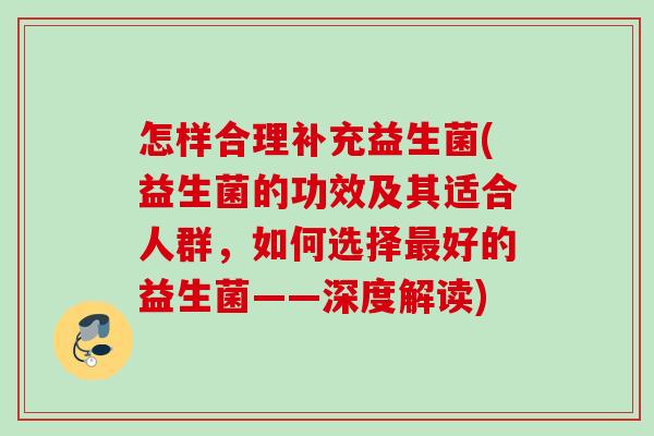 怎样合理补充益生菌(益生菌的功效及其适合人群，如何选择好的益生菌——深度解读)