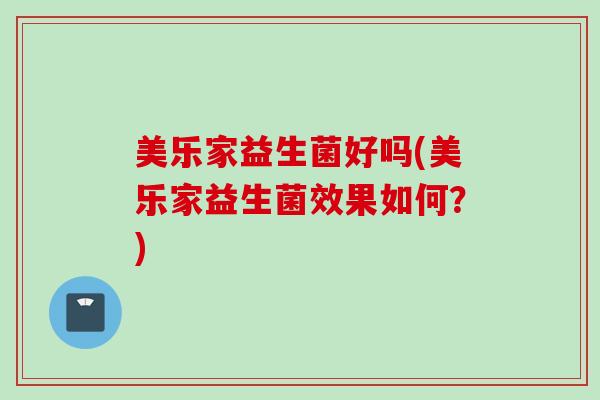 美乐家益生菌好吗(美乐家益生菌效果如何？)