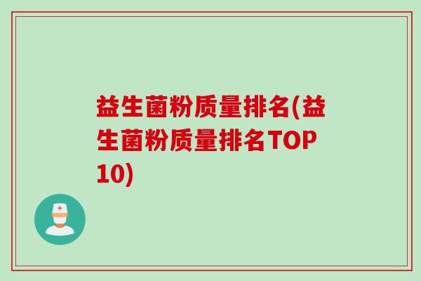 益生菌粉质量排名(益生菌粉质量排名TOP10)