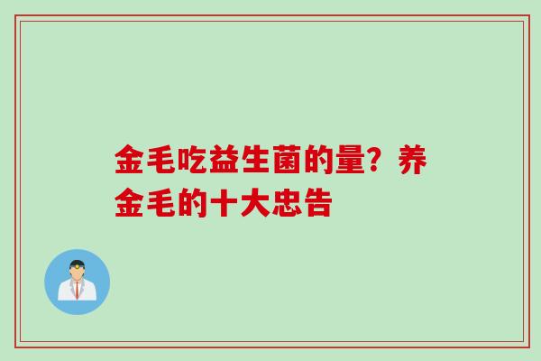 金毛吃益生菌的量？养金毛的十大忠告