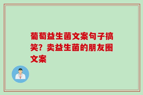 葡萄益生菌文案句子搞笑？卖益生菌的朋友圈文案