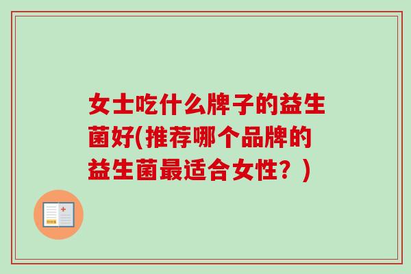 女士吃什么牌子的益生菌好(推荐哪个品牌的益生菌适合女性？)