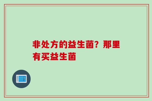 非处方的益生菌？那里有买益生菌