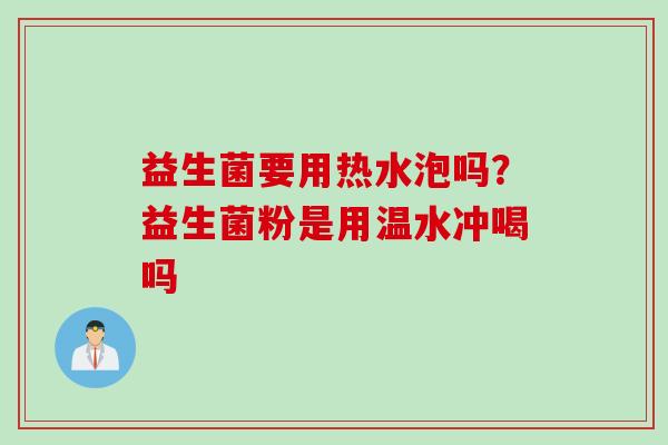 益生菌要用热水泡吗？益生菌粉是用温水冲喝吗