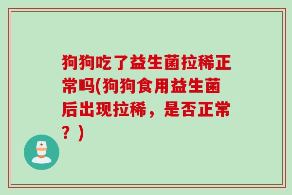 狗狗吃了益生菌拉稀正常吗(狗狗食用益生菌后出现拉稀,是否正常?) 狗狗吃了益生菌拉稀正常吗(狗狗食用益生菌后出现拉稀,是否正常?)