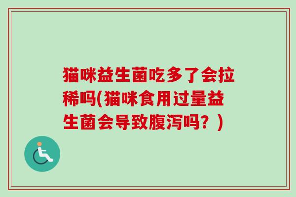 猫咪益生菌吃多了会拉稀吗(猫咪食用过量益生菌会导致吗?) 猫咪益生菌吃多了会拉稀吗(猫咪食用过量益生菌会导致吗?)