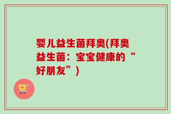 婴儿益生菌拜奥(拜奥益生菌：宝宝健康的“好朋友”)