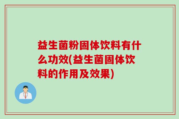 益生菌粉固体饮料有什么功效(益生菌固体饮料的作用及效果)
