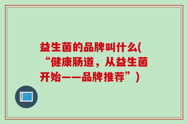 益生菌的品牌叫什么(“健康肠道，从益生菌开始——品牌推荐”)