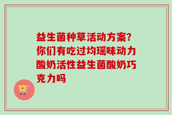 益生菌种草活动方案?你们有吃过均瑶味动力酸奶活性益生菌酸奶巧克力吗 益生菌种草活动方案?你们有吃过均瑶味动力酸奶活性益生菌酸奶巧克力吗