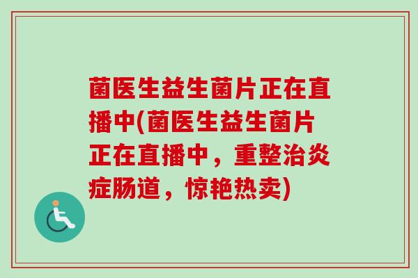 菌医生益生菌片正在直播中(菌医生益生菌片正在直播中，重整肠道，惊艳热卖)