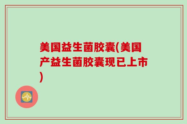 美国益生菌胶囊(美国产益生菌胶囊现已上市) 美国益生菌胶囊(美国产益生菌胶囊现已上市)