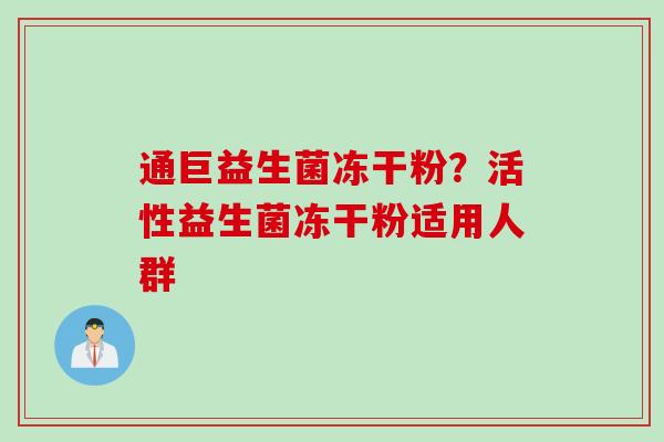 通巨益生菌冻干粉？活性益生菌冻干粉适用人群