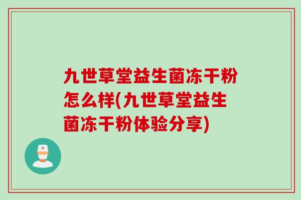 九世草堂益生菌冻干粉怎么样(九世草堂益生菌冻干粉体验分享) 九世草堂益生菌冻干粉怎么样(九世草堂益生菌冻干粉体验分享)