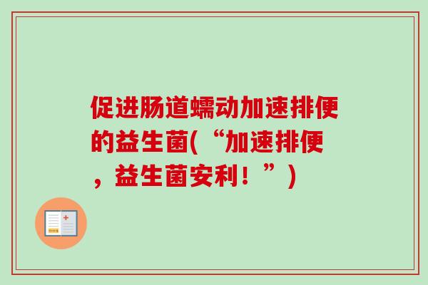 促进肠道蠕动加速排便的益生菌(“加速排便，益生菌安利！”)