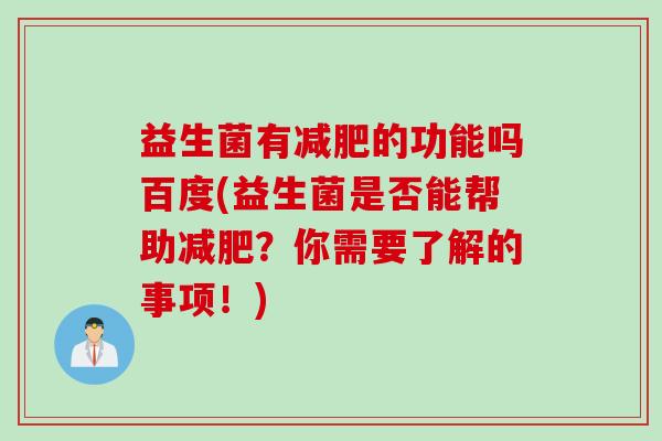益生菌有的功能吗百度(益生菌是否能帮助？你需要了解的事项！)