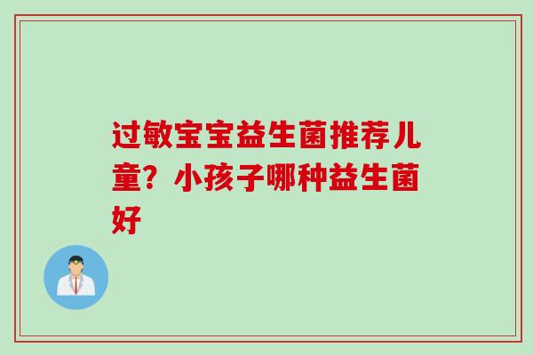 过敏宝宝益生菌推荐儿童？小孩子哪种益生菌好