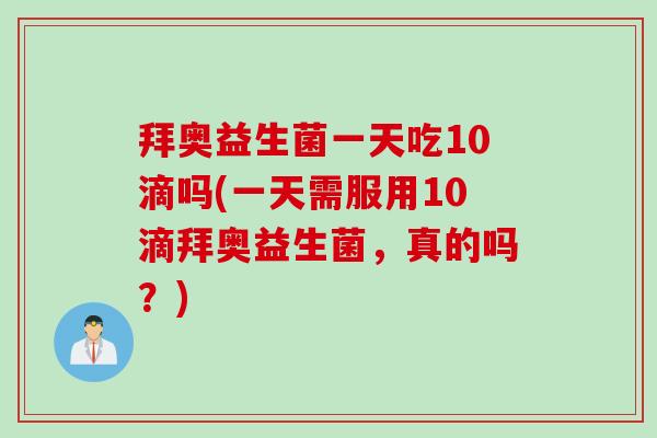 拜奥益生菌一天吃10滴吗(一天需服用10滴拜奥益生菌，真的吗？)