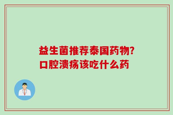 益生菌推荐泰国？该吃什么药