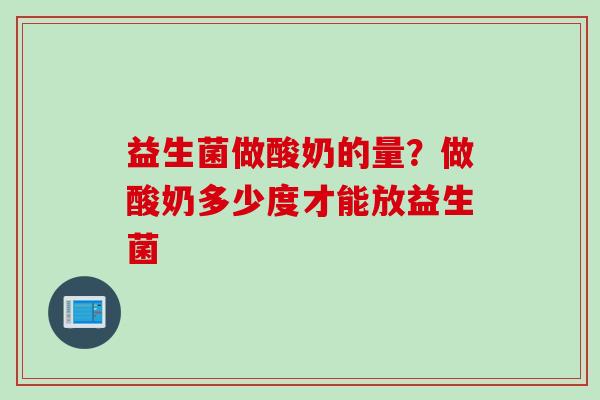 益生菌做酸奶的量？做酸奶多少度才能放益生菌
