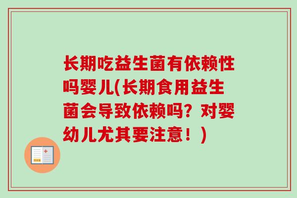 长期吃益生菌有依赖性吗婴儿(长期食用益生菌会导致依赖吗？对婴幼儿尤其要注意！)