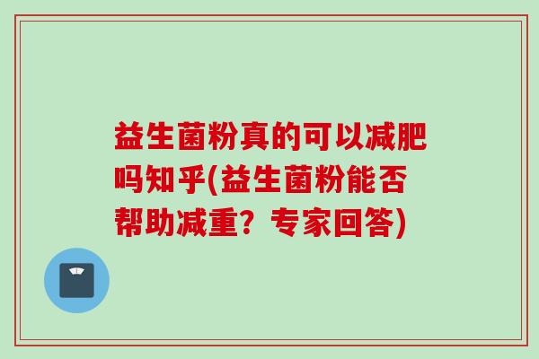 益生菌粉真的可以吗知乎(益生菌粉能否帮助减重？专家回答)