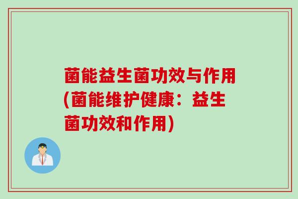 菌能益生菌功效与作用(菌能维护健康：益生菌功效和作用)