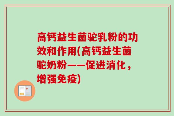高钙益生菌驼乳粉的功效和作用(高钙益生菌驼奶粉——促进消化，增强)