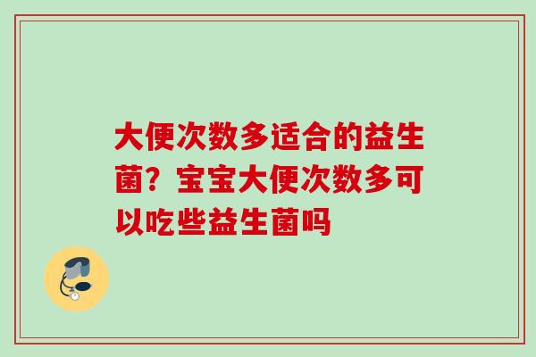 大便次数多适合的益生菌?宝宝大便次数多可以吃些益生菌吗 大便次数多适合的益生菌?宝宝大便次数多可以吃些益生菌吗