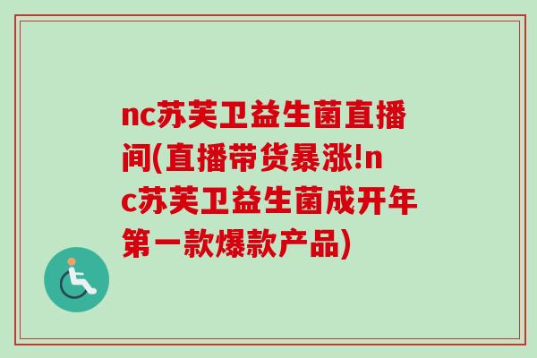 nc苏芙卫益生菌直播间(直播带货暴涨!nc苏芙卫益生菌成开年第一款爆款产品)
