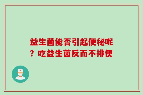 益生菌能否引起呢？吃益生菌反而不排便