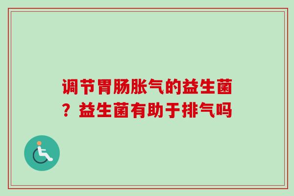 调节的益生菌？益生菌有助于排气吗