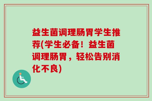 益生菌调理肠胃学生推荐(学生必备！益生菌调理肠胃，轻松告别)