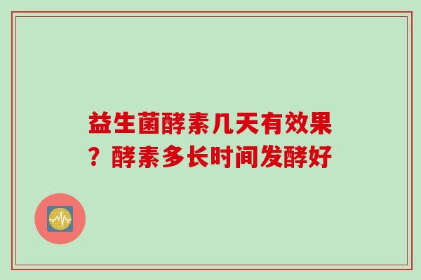 益生菌酵素几天有效果？酵素多长时间发酵好