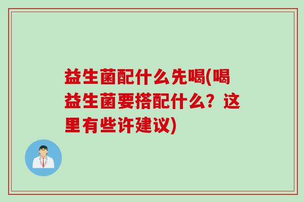 益生菌配什么先喝(喝益生菌要搭配什么？这里有些许建议)