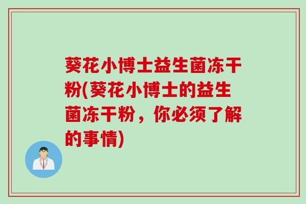 葵花小博士益生菌冻干粉(葵花小博士的益生菌冻干粉，你必须了解的事情)