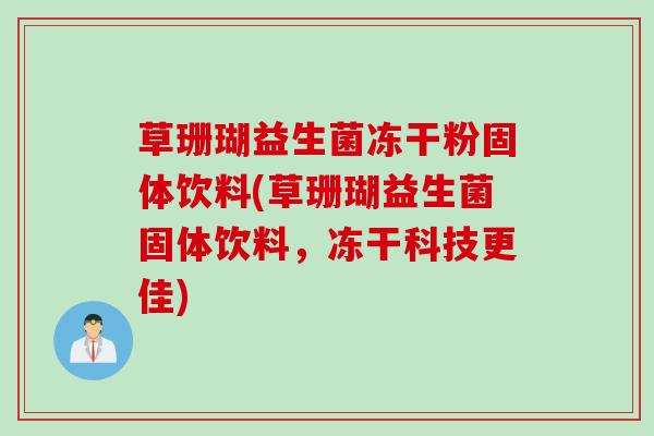 草珊瑚益生菌冻干粉固体饮料(草珊瑚益生菌固体饮料,冻干科技更佳) 草珊瑚益生菌冻干粉固体饮料(草珊瑚益生菌固体饮料,冻干科技更佳)