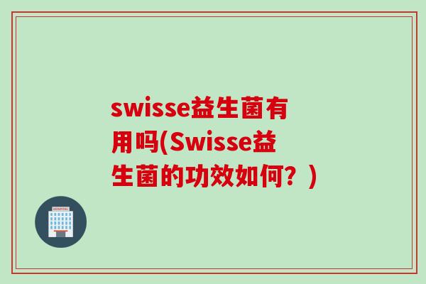 swisse益生菌有用吗(Swisse益生菌的功效如何?) swisse益生菌有用吗(Swisse益生菌的功效如何?)