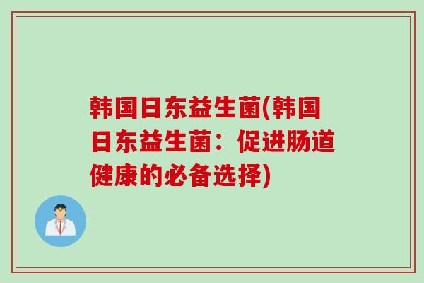 韩国日东益生菌(韩国日东益生菌：促进肠道健康的必备选择)