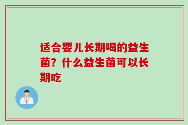 适合婴儿长期喝的益生菌？什么益生菌可以长期吃