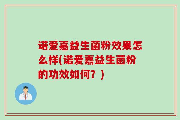 诺爱嘉益生菌粉效果怎么样(诺爱嘉益生菌粉的功效如何？)