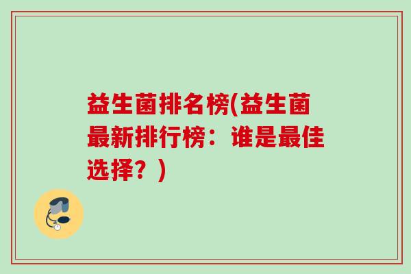益生菌排名榜(益生菌新排行榜：谁是佳选择？)